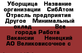 Уборщица › Название организации ­ СибАтом › Отрасль предприятия ­ Другое › Минимальный оклад ­ 8 500 - Все города Работа » Вакансии   . Ненецкий АО,Великовисочное с.